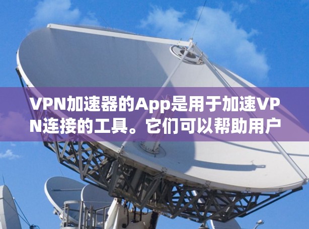 VPN加速器的App是用于加速VPN连接的工具。它们可以帮助用户更快地获得VPN连接,同时提供安全和隐私功能。以下是常见的VPN加速器App推荐 VPN加速器的App是用于加速VPN连接的工具。它们可以帮助用户更快地获得VPN连接,同时提供安全和隐私功能。以下是常见的VPN加速器App推荐
