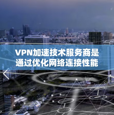 VPN加速技术服务商是通过优化网络连接性能,提升用户体验的重要工具。以下是了解 VPN 加速技术服务商的详细指南 VPN加速技术服务商是通过优化网络连接性能,提升用户体验的重要工具。以下是了解 VPN 加速技术服务商的详细指南