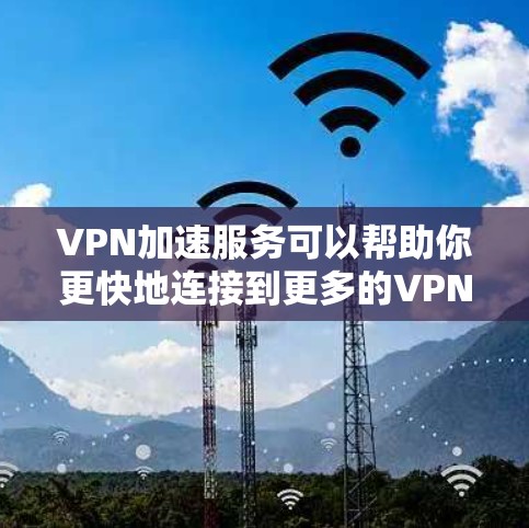 VPN加速服务可以帮助你更快地连接到更多的VPN服务,但使用前请确保了解以下内容 VPN加速服务可以帮助你更快地连接到更多的VPN服务,但使用前请确保了解以下内容