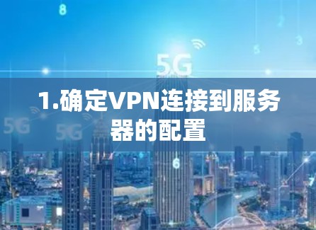 1.确定VPN连接到服务器的配置
