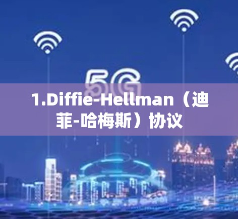 1.Diffie-Hellman(迪菲-哈梅斯)协议 1.Diffie-Hellman(迪菲-哈梅斯)协议