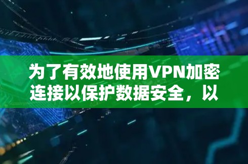 为了有效地使用VPN加密连接以保护数据安全,以下是一个详细的步骤指南 为了有效地使用VPN加密连接以保护数据安全,以下是一个详细的步骤指南