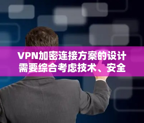 VPN加密连接方案的设计需要综合考虑技术、安全、用户体验等多个方面。以下是逐步设计和实施VPN加密连接方案的建议