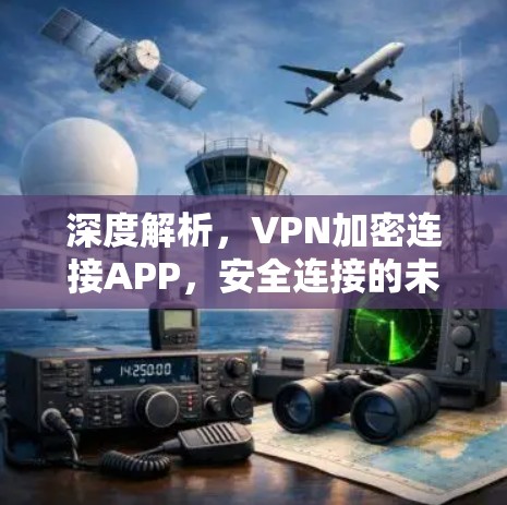 深度解析，VPN加密连接APP，安全连接的未来
