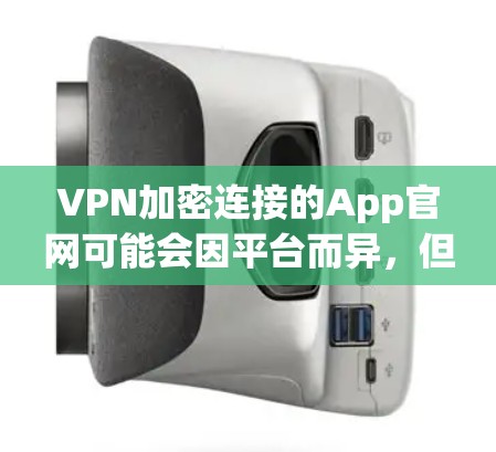 VPN加密连接的App官网可能会因平台而异，但以下是一些常见的VPN软件及其官方官网链接，供您参考