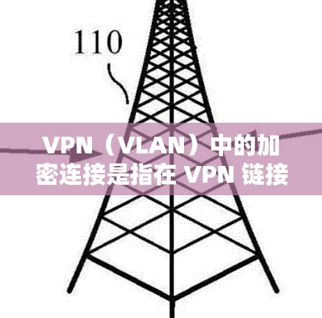 VPN（VLAN）中的加密连接是指在 VPN 链接中使用加密技术来保护数据的安全性。加密连接主要通过使用加密协议（如 WPA3、WPA2 或 TPSA3）来确保数据在传输过程中的安全性