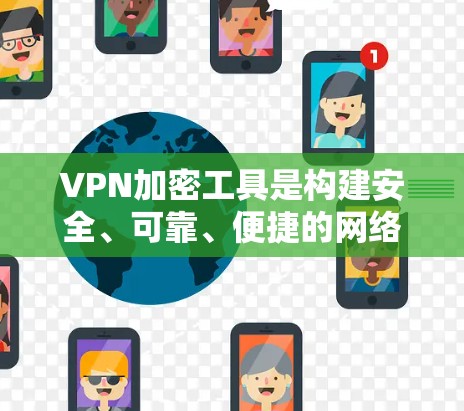 VPN加密工具是构建安全、可靠、便捷的网络连接方式，广泛应用于国际间数据流。以下是对VPN加密工具的详细学习指南