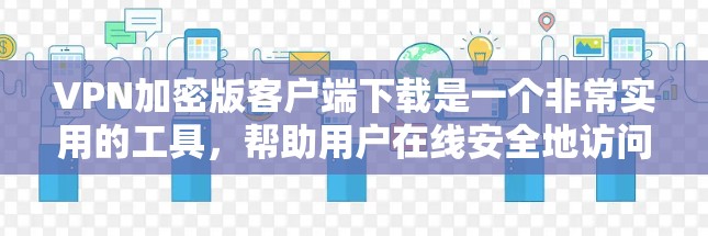 VPN加密版客户端下载是一个非常实用的工具,帮助用户在线安全地访问网络资源。以下是一些常见的VPN加密版客户端下载链接和推荐,供您参考 VPN加密版客户端下载是一个非常实用的工具,帮助用户在线安全地访问网络资源。以下是一些常见的VPN加密版客户端下载链接和推荐,供您参考