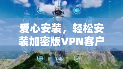 爱心安装，轻松安装加密版VPN客户端