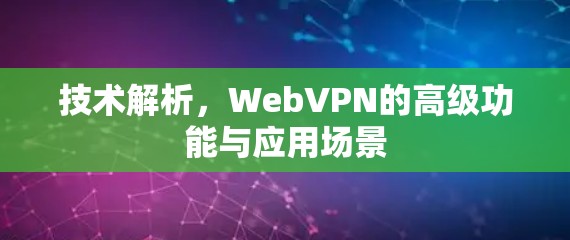 技术解析，WebVPN的高级功能与应用场景