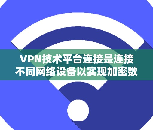 VPN技术平台连接是连接不同网络设备以实现加密数据传输的重要技术,涉及数据加密、安全防护、防火墙管理等多个方面。以下是针对VPN技术平台连接的详细分析和解决方案 VPN技术平台连接是连接不同网络设备以实现加密数据传输的重要技术,涉及数据加密、安全防护、防火墙管理等多个方面。以下是针对VPN技术平台连接的详细分析和解决方案