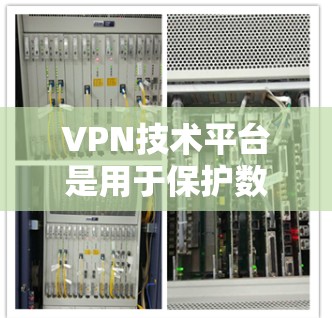 VPN技术平台是用于保护数据和通信的安全网络工具，其核心技术包括端到端加密、防火墙、多因素认证等。以下是关于VPN技术平台加速的一些关键信息