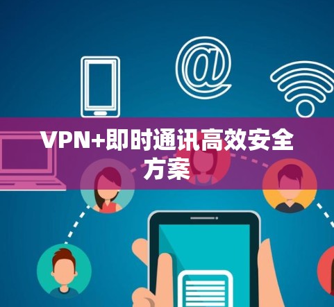 VPN+即时通讯高效安全方案 VPN+即时通讯高效安全方案