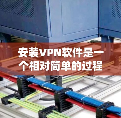 安装VPN软件是一个相对简单的过程，以下是一个详细的步骤指南，适用于不同操作系统和VPN软件