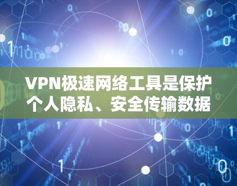 VPN极速网络工具是保护个人隐私、安全传输数据并方便移动访问的重要手段。以下是几种常见的VPN工具，包括软件、网页工具和手机应用