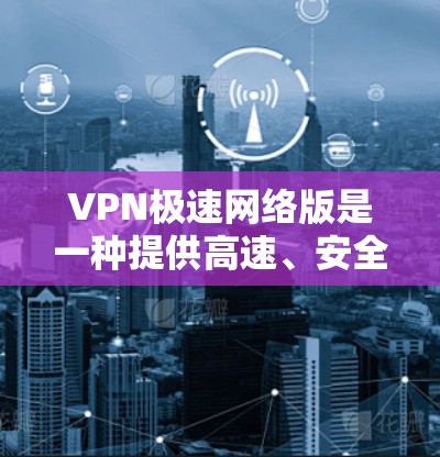 VPN极速网络版是一种提供高速、安全和隐私的网络服务,旨在帮助用户远程访问互联网。以下是关于这款服务的一些关键信息 VPN极速网络版是一种提供高速、安全和隐私的网络服务,旨在帮助用户远程访问互联网。以下是关于这款服务的一些关键信息