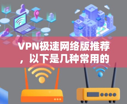 VPN极速网络版推荐,以下是几种常用的VPN软件推荐,供你选择 VPN极速网络版推荐,以下是几种常用的VPN软件推荐,供你选择