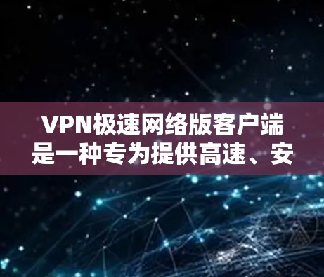 VPN极速网络版客户端是一种专为提供高速、安全、可靠VPN连接而设计的客户端软件。以下是一些常见的VPN客户端类型及其特点