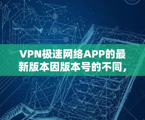 VPN极速网络APP的最新版本因版本号的不同,可能会有不同的名称和更新内容。以下是一些常见的VPN软件,供你参考 VPN极速网络APP的最新版本因版本号的不同,可能会有不同的名称和更新内容。以下是一些常见的VPN软件,供你参考