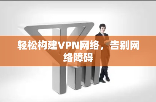 轻松构建VPN网络,告别网络障碍 轻松构建VPN网络,告别网络障碍
