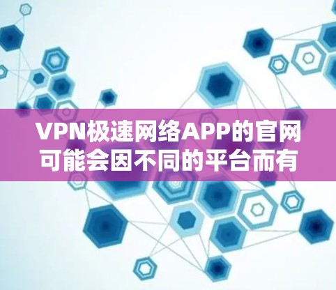VPN极速网络APP的官网可能会因不同的平台而有所不同，但以下是一些常见的VPN极速网络APP的官网链接，供参考