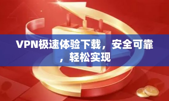 VPN极速体验下载,安全可靠,轻松实现 VPN极速体验下载,安全可靠,轻松实现