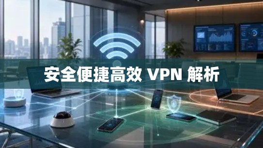 安全便捷高效 VPN 解析 安全便捷高效 VPN 解析
