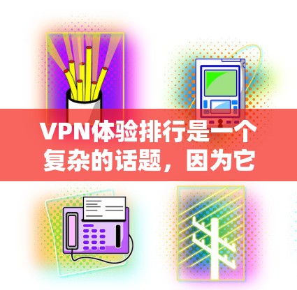 VPN体验排行是一个复杂的话题，因为它涉及多个因素，包括品牌、功能、安全性、用户体验以及设备兼容性等。以下是一些常见的VPN品牌和类型及其特点，供您参考