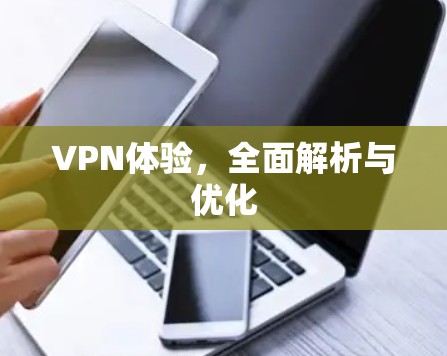 VPN体验，全面解析与优化