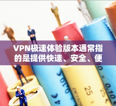 VPN极速体验版本通常指的是提供快速、安全、便捷的VPN服务,允许用户轻松访问网络资源。以下是一些常见的VPN软件和配置方法,有助于你更好地体验极速VPN VPN极速体验版本通常指的是提供快速、安全、便捷的VPN服务,允许用户轻松访问网络资源。以下是一些常见的VPN软件和配置方法,有助于你更好地体验极速VPN