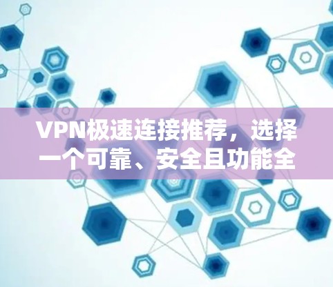 VPN极速连接推荐，选择一个可靠、安全且功能全面的VPN解决方案。以下是一些推荐的VPN服务和推荐组合，帮助您高效地进行VPN连接