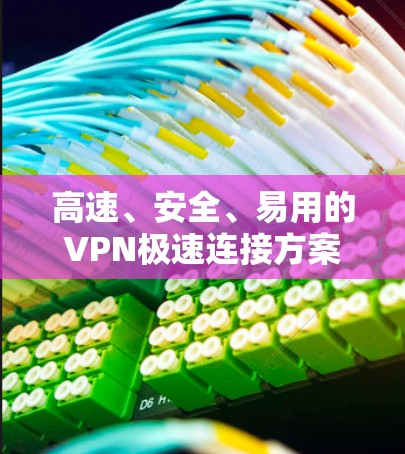 高速、安全、易用的VPN极速连接方案 高速、安全、易用的VPN极速连接方案