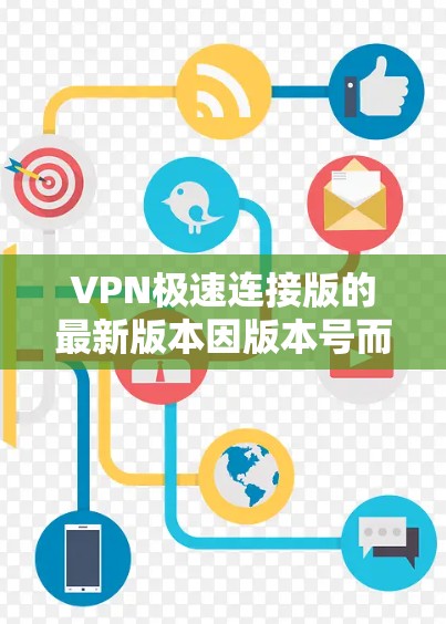 VPN极速连接版的最新版本因版本号而异,通常指的是软件的更新版本。以下是一些比较热门的VPN软件及其最新版本信息 VPN极速连接版的最新版本因版本号而异,通常指的是软件的更新版本。以下是一些比较热门的VPN软件及其最新版本信息