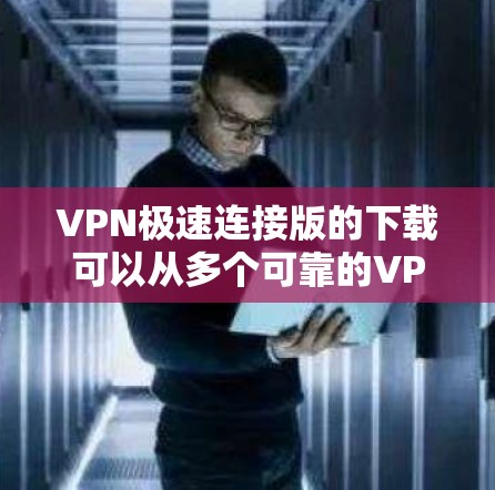 VPN极速连接版的下载可以从多个可靠的VPN软件网站下载，例如