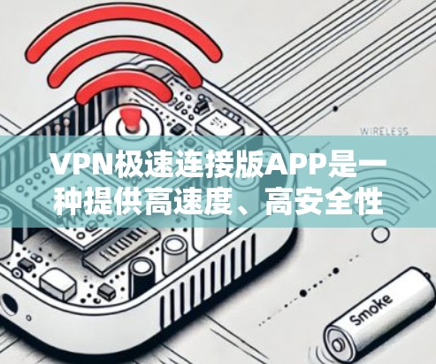VPN极速连接版APP是一种提供高速度、高安全性、多功能的网络连接工具，帮助用户在互联网上安全传输数据。以下是一些推荐的VPN软件和步骤，帮助您选择适合自己的VPN服务