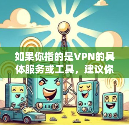 如果你指的是VPN的具体服务或工具，建议你直接使用相关的VPN应用或网站，如OpenVPN、VPNext等，这些工具提供了便捷的VPN连接方式