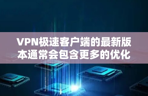 VPN极速客户端的最新版本通常会包含更多的优化和功能，以提供更流畅的体验。以下是一些常见的VPN版本及其特点