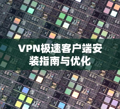 VPN极速客户端安装指南与优化