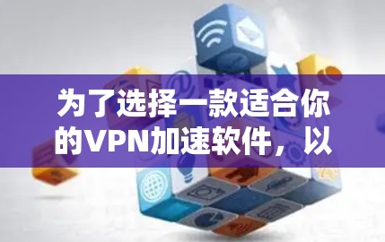 为了选择一款适合你的VPN加速软件,以下是一些综合考虑的因素和推荐 为了选择一款适合你的VPN加速软件,以下是一些综合考虑的因素和推荐