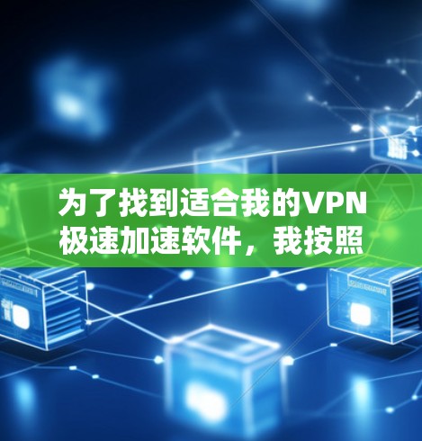 为了找到适合我的VPN极速加速软件,我按照以下步骤进行 为了找到适合我的VPN极速加速软件,我按照以下步骤进行