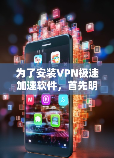 为了安装VPN极速加速软件,首先明确选择适合的版本,根据你的需求选择 为了安装VPN极速加速软件,首先明确选择适合的版本,根据你的需求选择