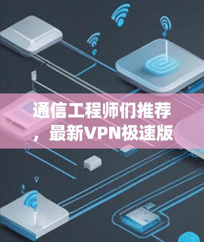 通信工程师们推荐,最新VPN极速版客户端—安全可靠,轻松连接 anywhere 通信工程师们推荐,最新VPN极速版客户端—安全可靠,轻松连接 anywhere