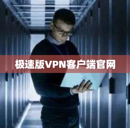 极速版VPN客户端官网 极速版VPN客户端官网