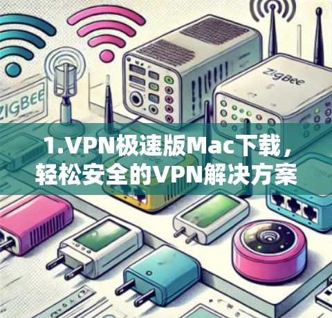 1.VPN极速版Mac下载，轻松安全的VPN解决方案