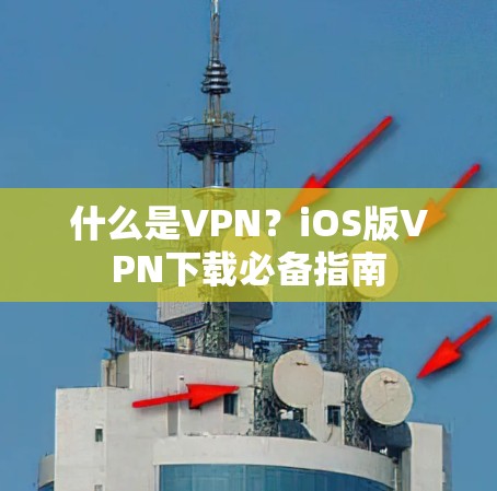 什么是VPN?iOS版VPN下载必备指南 什么是VPN?iOS版VPN下载必备指南