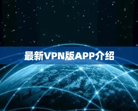 最新VPN版APP介绍 最新VPN版APP介绍
