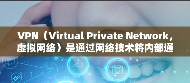 VPN（Virtual Private Network，虚拟网络）是通过网络技术将内部通信转换为外部通信，保护内部信息不受未经授权访问的网络技术。以下是VPN极速版APP的常见入口和推荐
