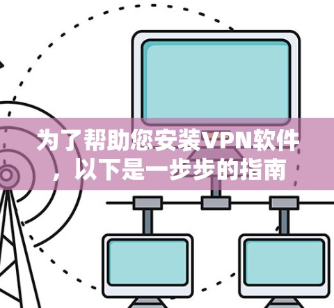 为了帮助您安装VPN软件，以下是一步步的指南
