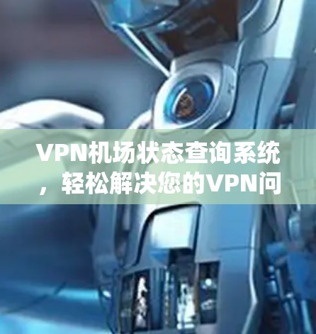 VPN机场状态查询系统,轻松解决您的VPN问题 VPN机场状态查询系统,轻松解决您的VPN问题