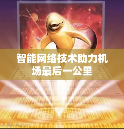 智能网络技术助力机场最后一公里 智能网络技术助力机场最后一公里